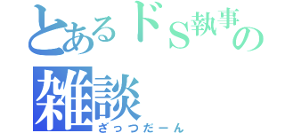 とあるドＳ執事の雑談（ざっつだーん）