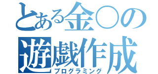 とある金〇の遊戯作成（プログラミング）