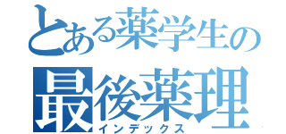 とある薬学生の最後薬理（インデックス）