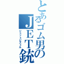 とあるゴム男のＪＥＴ銃（ジェットピストル）