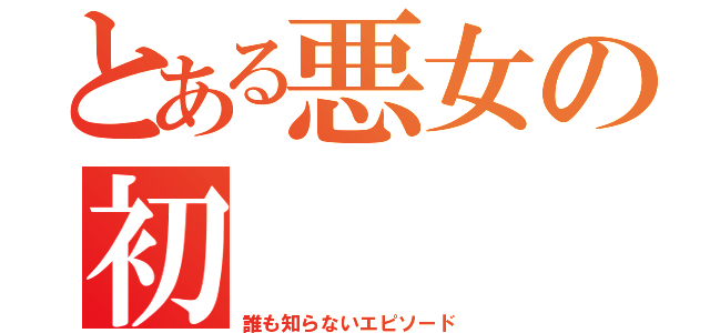 とある悪女の初　　　　恋（誰も知らないエピソード）