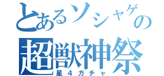 とあるソシャゲの超獣神祭（星４ガチャ）