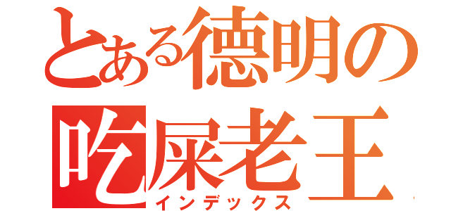 とある德明の吃屎老王（インデックス）