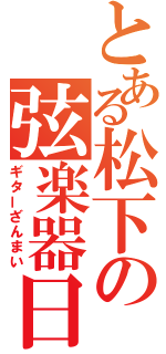 とある松下の弦楽器日和（ギターざんまい）