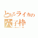 とあるライカの穴子枠（ふぐた君俺と一発（ｒｙ……（規制））