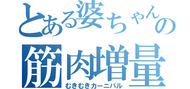 とある婆ちゃんの筋肉増量（むきむきカーニバル）