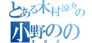 とある木村涼介の小野ののか（オカズ）