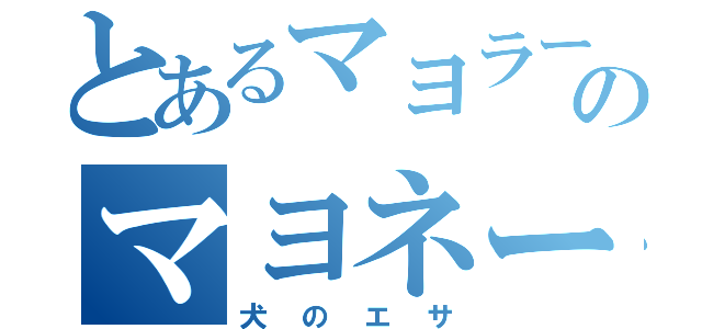 とあるマヨラーのマヨネーズ（犬のエサ）