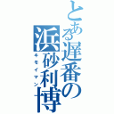 とある遅番の浜砂利博（キモイマン）