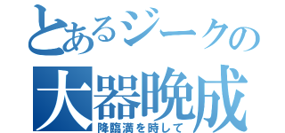 とあるジークの大器晩成（降臨満を時して）