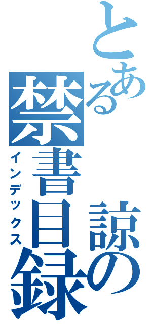 とある　　諒の禁書目録（インデックス）