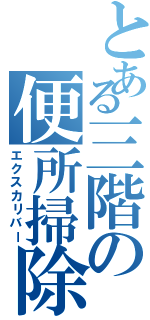 とある三階の便所掃除（エクスカリバー）