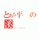 とある平の溪遊戰記（ＲＡＩＬＷＡＹ）