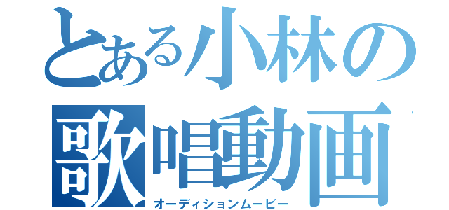 とある小林の歌唱動画（オーディションムービー）