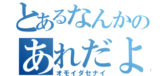 とあるなんかのあれだよ…あれ（オモイダセナイ）