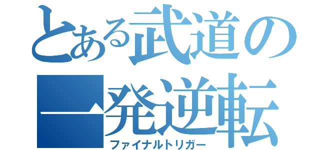 とある武道の一発逆転組（ファイナルトリガー）