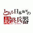 とある日本海軍の最終兵器（オーレギオン）