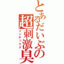 とあるだいぶの超刺激臭（インデックス）