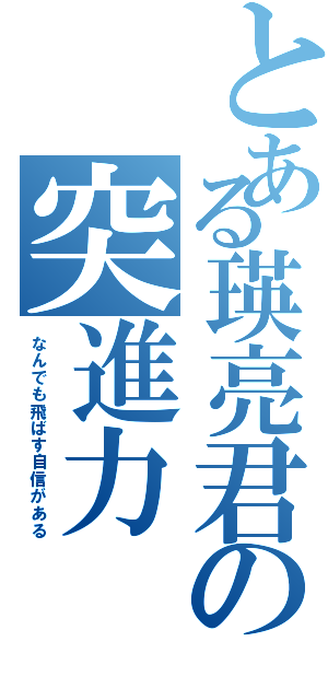 とある瑛亮君の突進力（なんでも飛ばす自信がある）