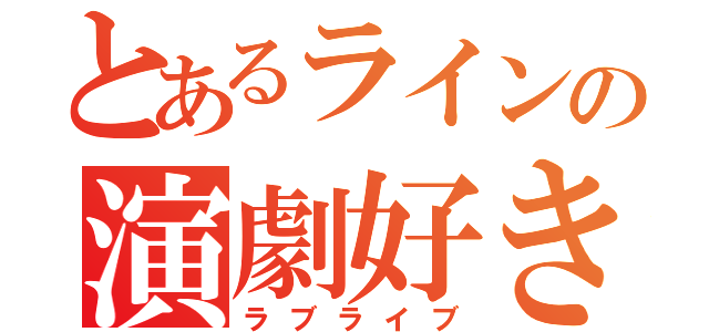 とあるラインの演劇好き（ラブライブ）