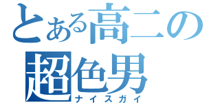 とある高二の超色男（ナイスガイ）