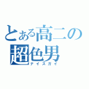 とある高二の超色男（ナイスガイ）