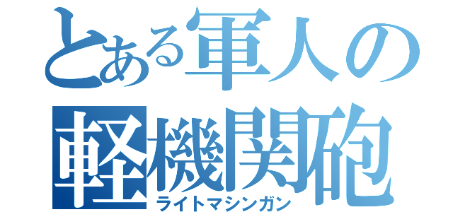 とある軍人の軽機関砲（ライトマシンガン）