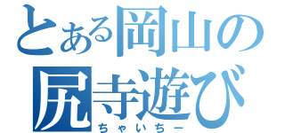 とある岡山の尻寺遊び（ちゃいちー）