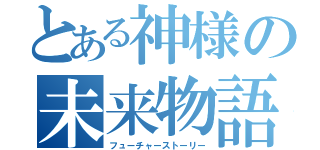 とある神様の未来物語（フューチャーストーリー）