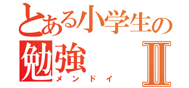 とある小学生の勉強Ⅱ（メンドイ）