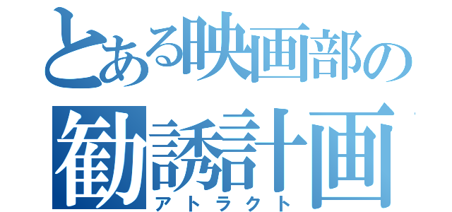 とある映画部の勧誘計画（アトラクト）