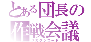 とある団長の作戦会議（メカクシコード）