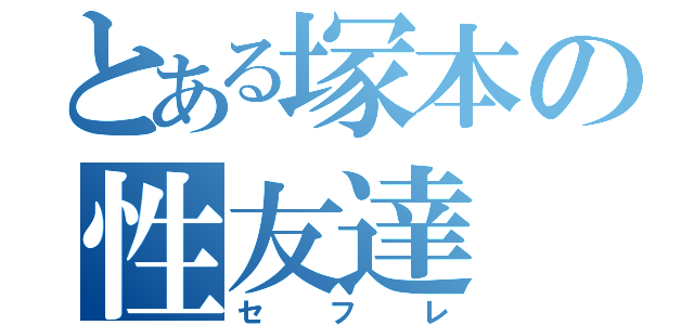 とある塚本の性友達（セフレ）