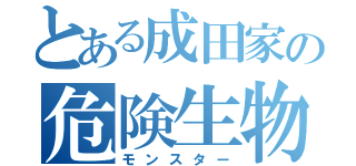 とある成田家の危険生物（モンスター）