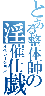 とある整体師の淫催仕戯（オペレーション）