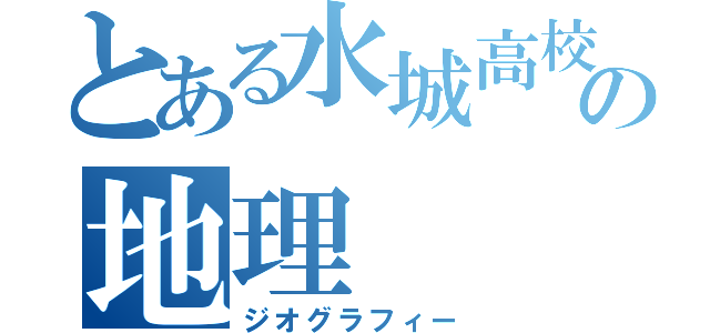 とある水城高校の地理（ジオグラフィー）