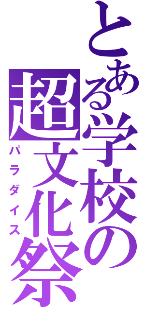 とある学校の超文化祭（パラダイス）