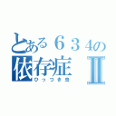 とある６３４の依存症Ⅱ（ひっつき虫）