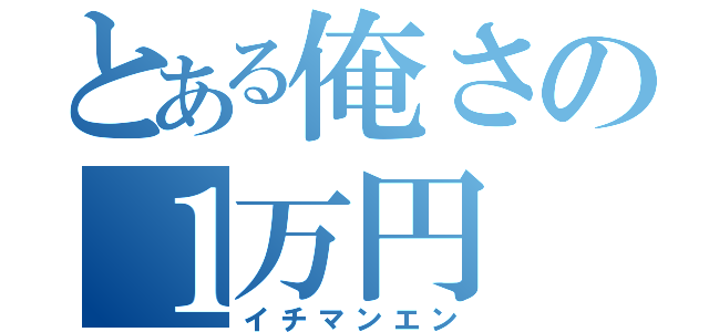 とある俺さの１万円（イチマンエン）