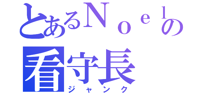 とあるＮｏｅｌの看守長（ジャンク）