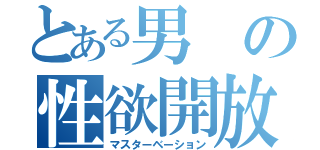 とある男の性欲開放（マスターベーション）