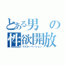 とある男の性欲開放（マスターベーション）