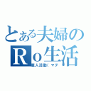 とある夫婦のＲｏ生活（廃人活動（マテ）