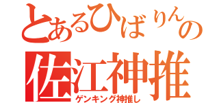 とあるひばりんの佐江神推し（ゲンキング神推し）