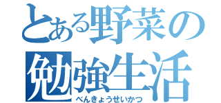 とある野菜の勉強生活（べんきょうせいかつ）