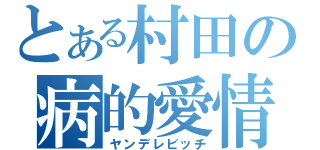 とある村田の病的愛情（ヤンデレビッチ）