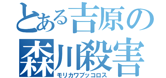 とある吉原の森川殺害（モリカワブッコロス）