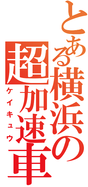とある横浜の超加速車（ケイキュウ）