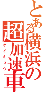 とある横浜の超加速車（ケイキュウ）