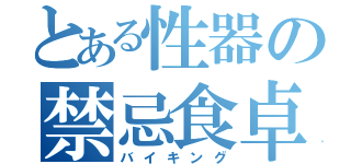 とある性器の禁忌食卓（バイキング）